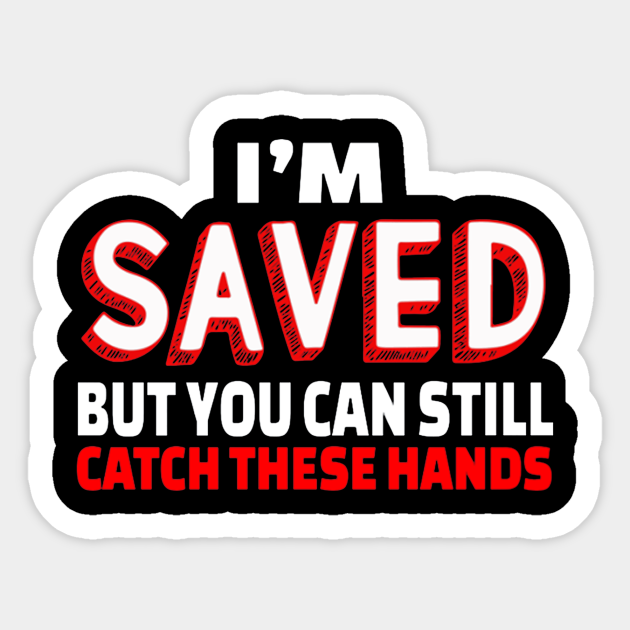 I'm Saved But You Can Still Catch These Hands Im Saved You Can Still